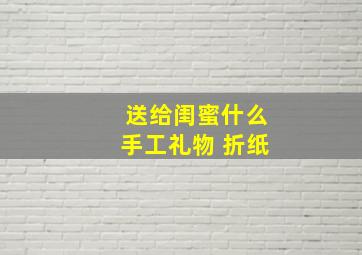 送给闺蜜什么手工礼物 折纸